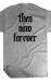 Then. Now. Forever. (heather grey): tnf_heather_back_mock_screen.jpg