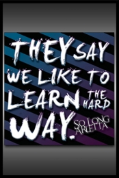 They Say We Like To Learn The Hard Way