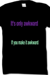 It's only awkward if you...
