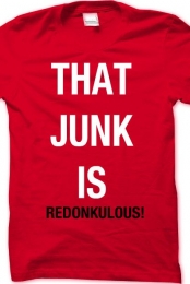 THAT JUNK IS REDONULOUS!