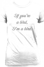 If you're a bird, I'm a bird.