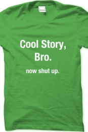 Cool Story, Bro. Now Shut Up.