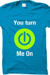 You turn my on button T-...