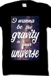 I wanna be the gravity t...