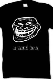 U mad bro?