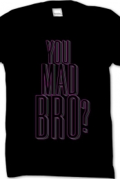 You Mad Bro?
