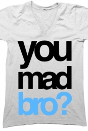 You Mad Bro?