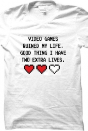 Video Games runied my life. Good think i ahve two extra lives.