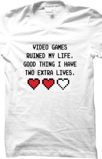 Video Games runied my life. Good think i ahve two extra lives.