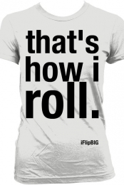 thats how i roll.
