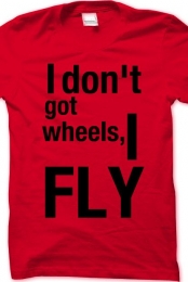 I don't got wheels, I FLY
