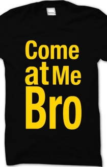 Come at me bro
