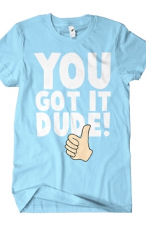 You Got It Dude